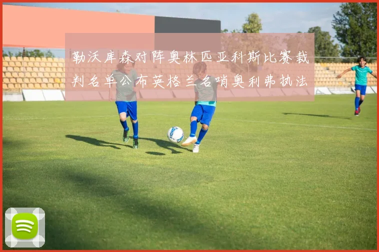 勒沃库森对阵奥林匹亚科斯比赛裁判名单公布英格兰名哨奥利弗执法引关注