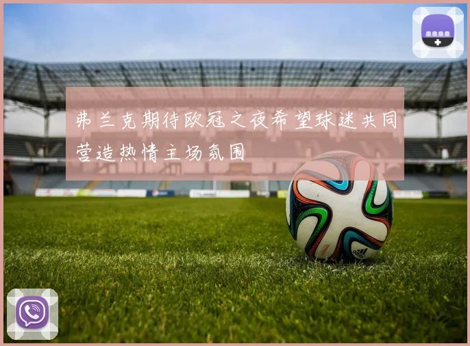 弗兰克期待欧冠之夜希望球迷共同营造热情主场氛围