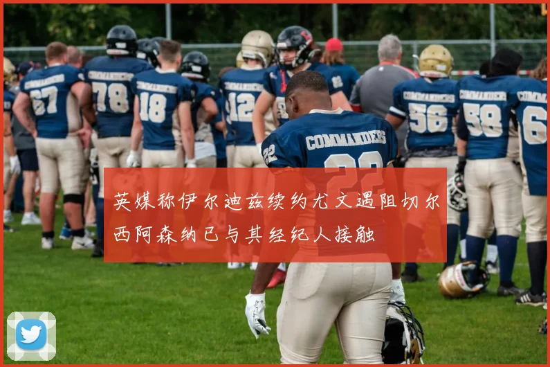 英媒称伊尔迪兹续约尤文遇阻切尔西阿森纳已与其经纪人接触