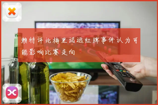 赖特评论梅里诺逃红牌事件认为可能影响比赛走向