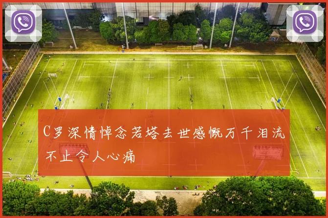 C罗深情悼念若塔去世感慨万千泪流不止令人心痛