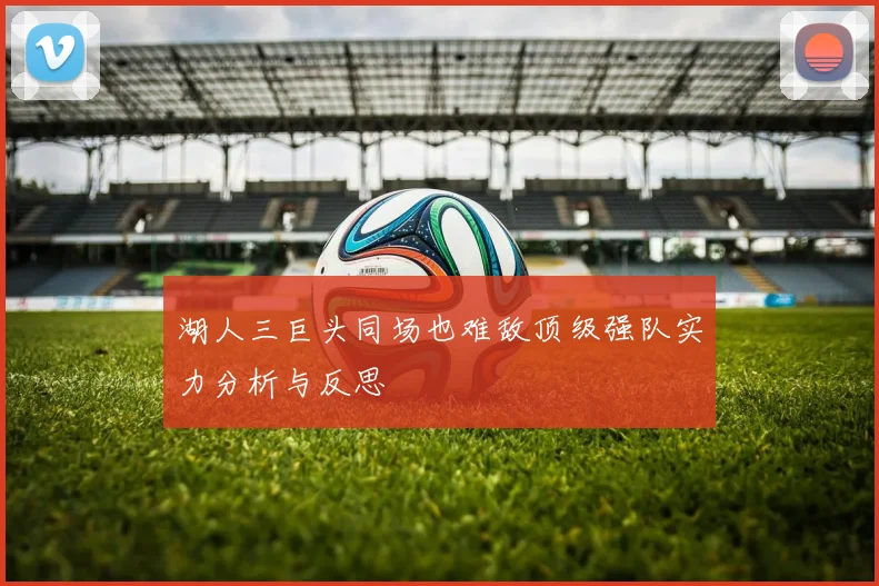 湖人三巨头同场也难敌顶级强队实力分析与反思