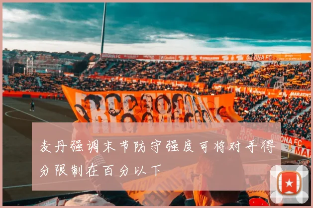麦丹强调末节防守强度可将对手得分限制在百分以下