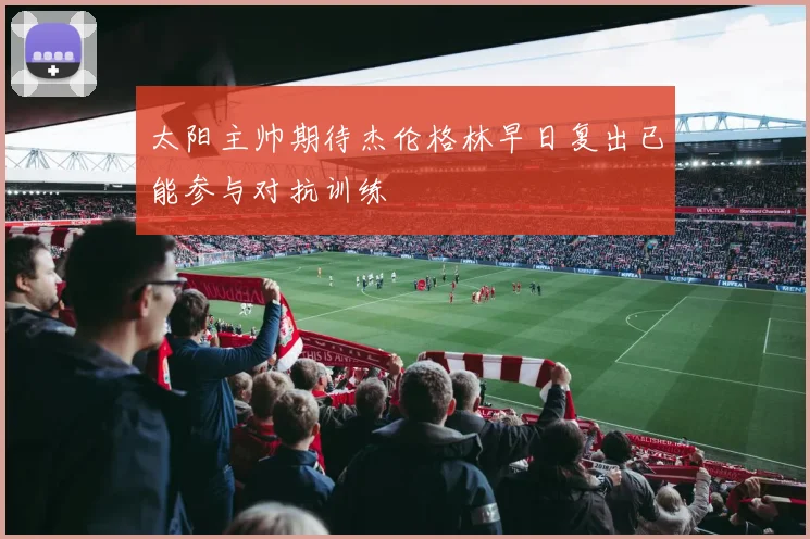 太阳主帅期待杰伦格林早日复出已能参与对抗训练