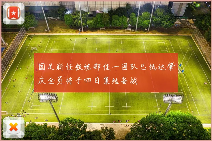 国足新任教练邵佳一团队已抵达肇庆全员将于四日集结备战