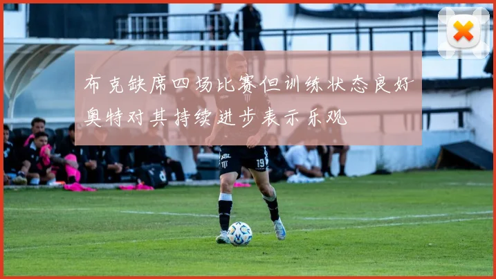 布克缺席四场比赛但训练状态良好奥特对其持续进步表示乐观